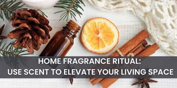 Home Fragrance Ritual: Elevate Your Living Space with Scent