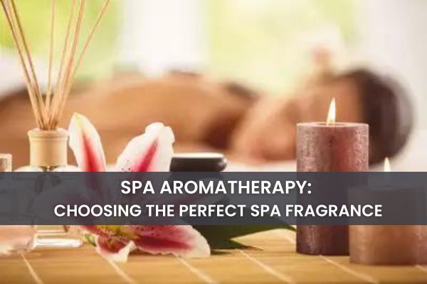 Spa Aromatherapy: Choosing the Perfect Relaxing Fragrance for Your Spa